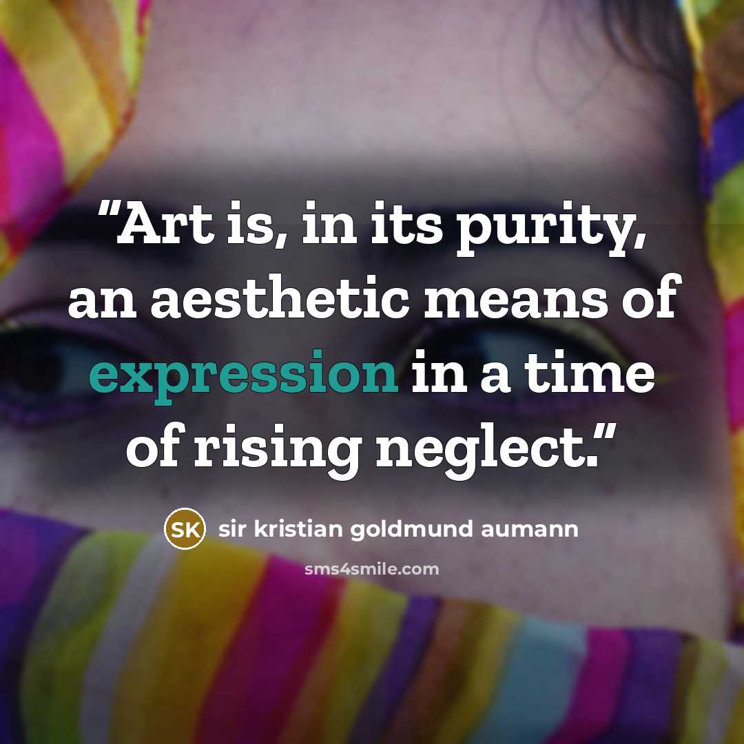 “Art is, in its purity, an aesthetic means of expression in a time of rising neglect.” quote by Sir Kristian Goldmund Aumann
