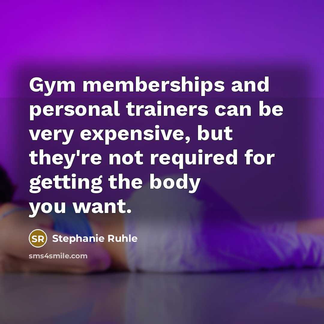 “Gym memberships and personal trainers can be very expensive, but they're not required for getting the body you want.” quote by Stephanie Ruhle