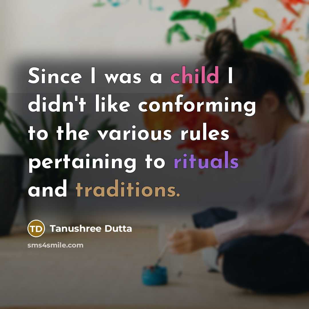 “Since I was a child I didn't like conforming to the various rules pertaining to rituals and traditions.” quote by Tanushree Dutta