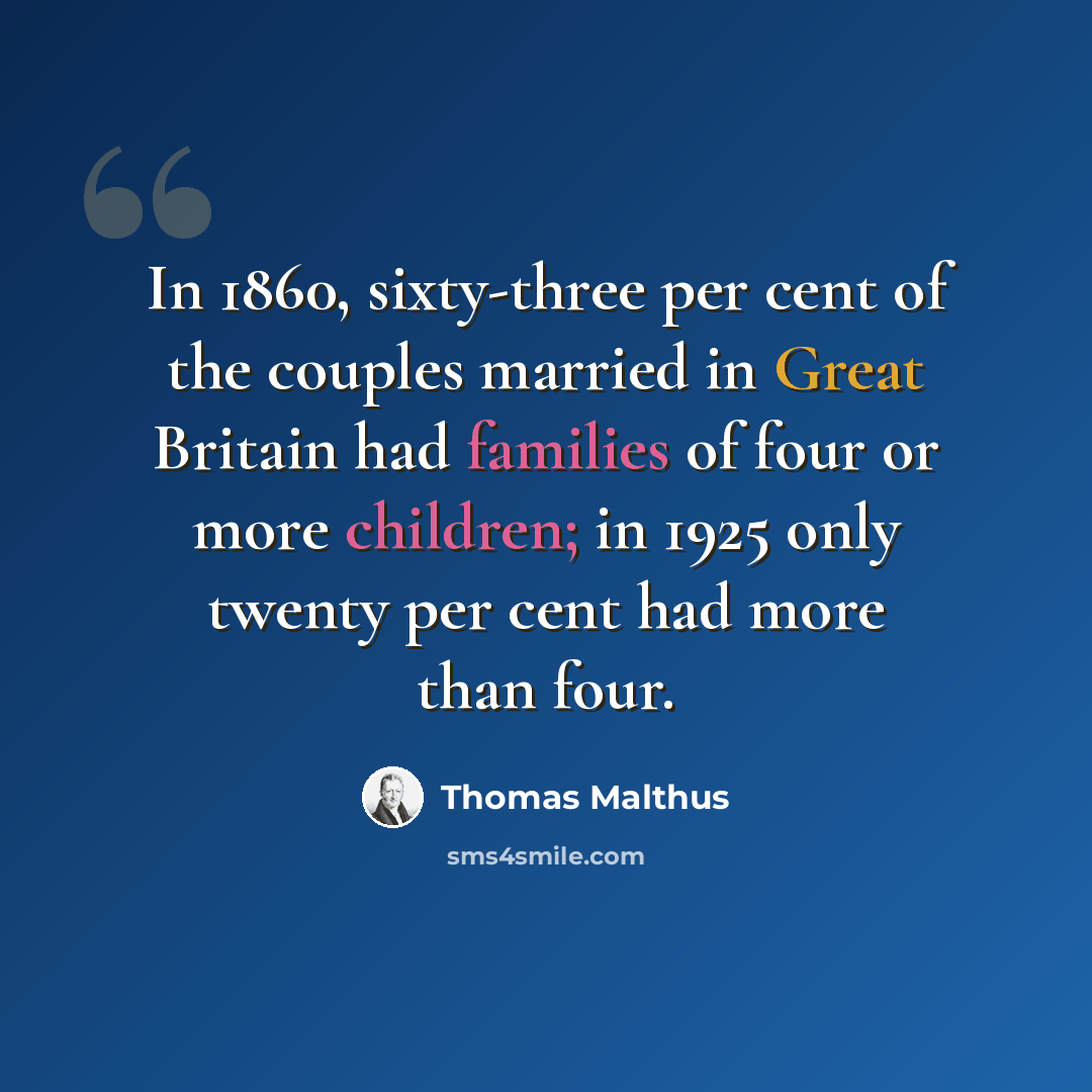 “In 1860, sixty-three per cent of the couples married in Great Britain had families of four or more children; in 1925 only twenty per cent had more than four.” quote by Thomas Malthus