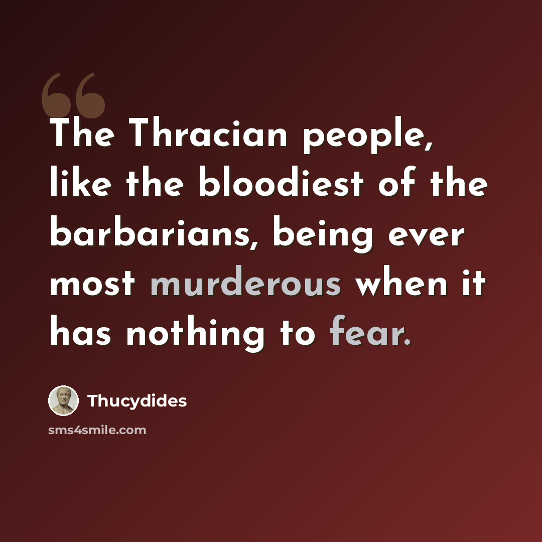 “The Thracian people, like the bloodiest of the barbarians, being ever most murderous when it has nothing to fear.” quote by Thucydides