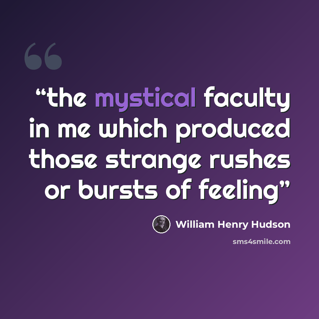 “the mystical faculty in me which produced those strange rushes or bursts of feeling” quote by William Henry Hudson