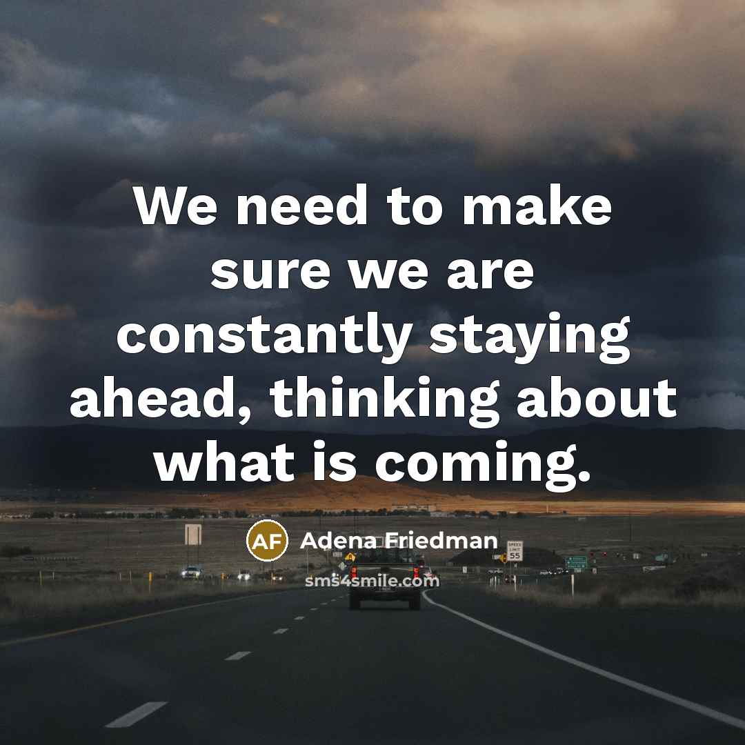 “We need to make sure we are constantly staying ahead, thinking about what is coming.” quote by Adena Friedman