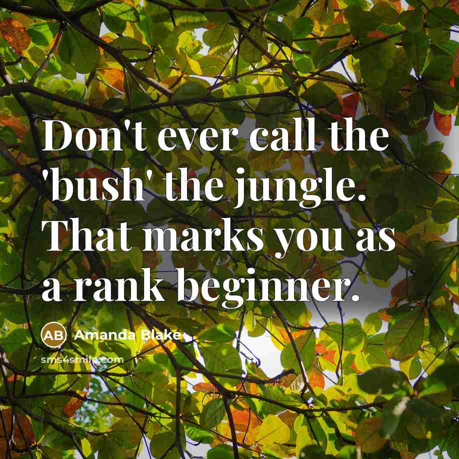 “Don't ever call the 'bush' the jungle. That marks you as a rank beginner.” quote by Amanda Blake