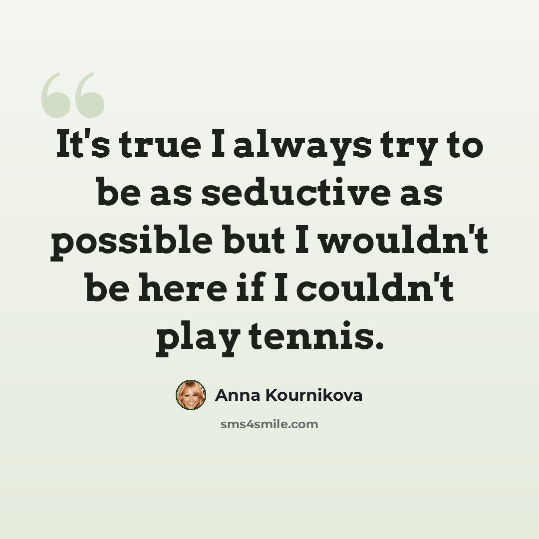 “It's true I always try to be as seductive as possible but I wouldn't be here if I couldn't play tennis.” quote by Anna Kournikova