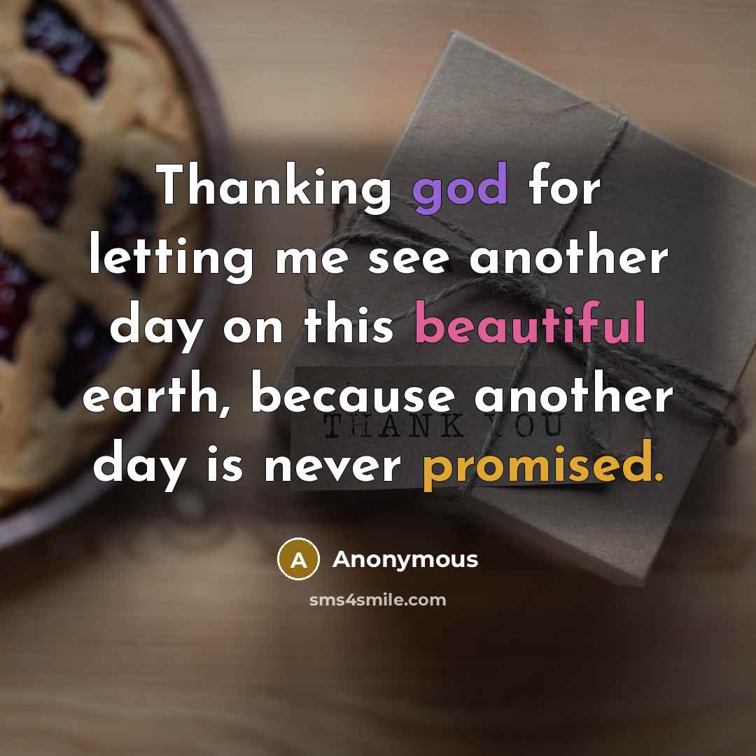 “Thanking god for letting me see another day on this beautiful earth, because another day is never promised.” quote by Anonymous