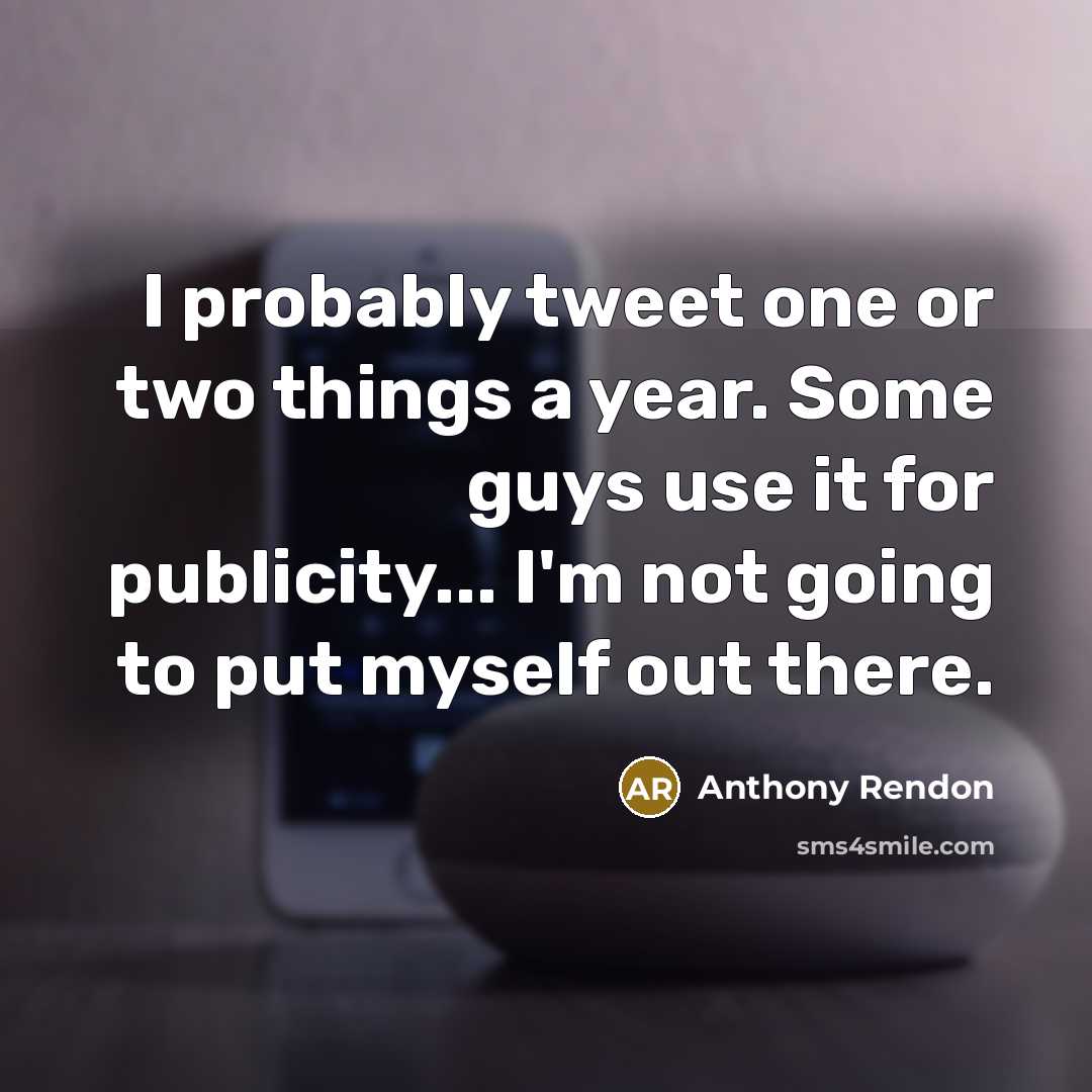 “I probably tweet one or two things a year. Some guys use it for publicity... I'm not going to put myself out there.” quote by Anthony Rendon
