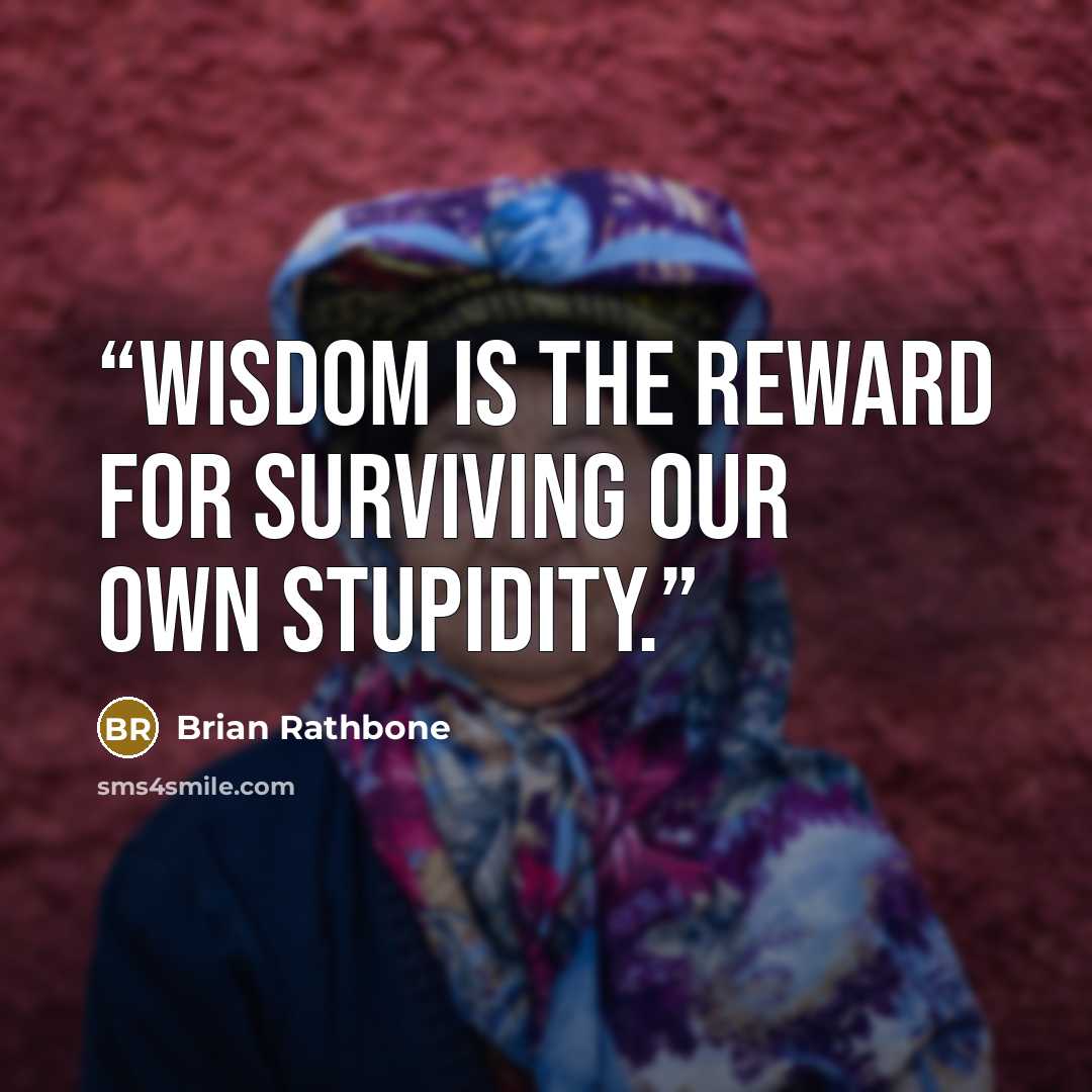 “Wisdom is the reward for surviving our own stupidity.” quote by Brian Rathbone