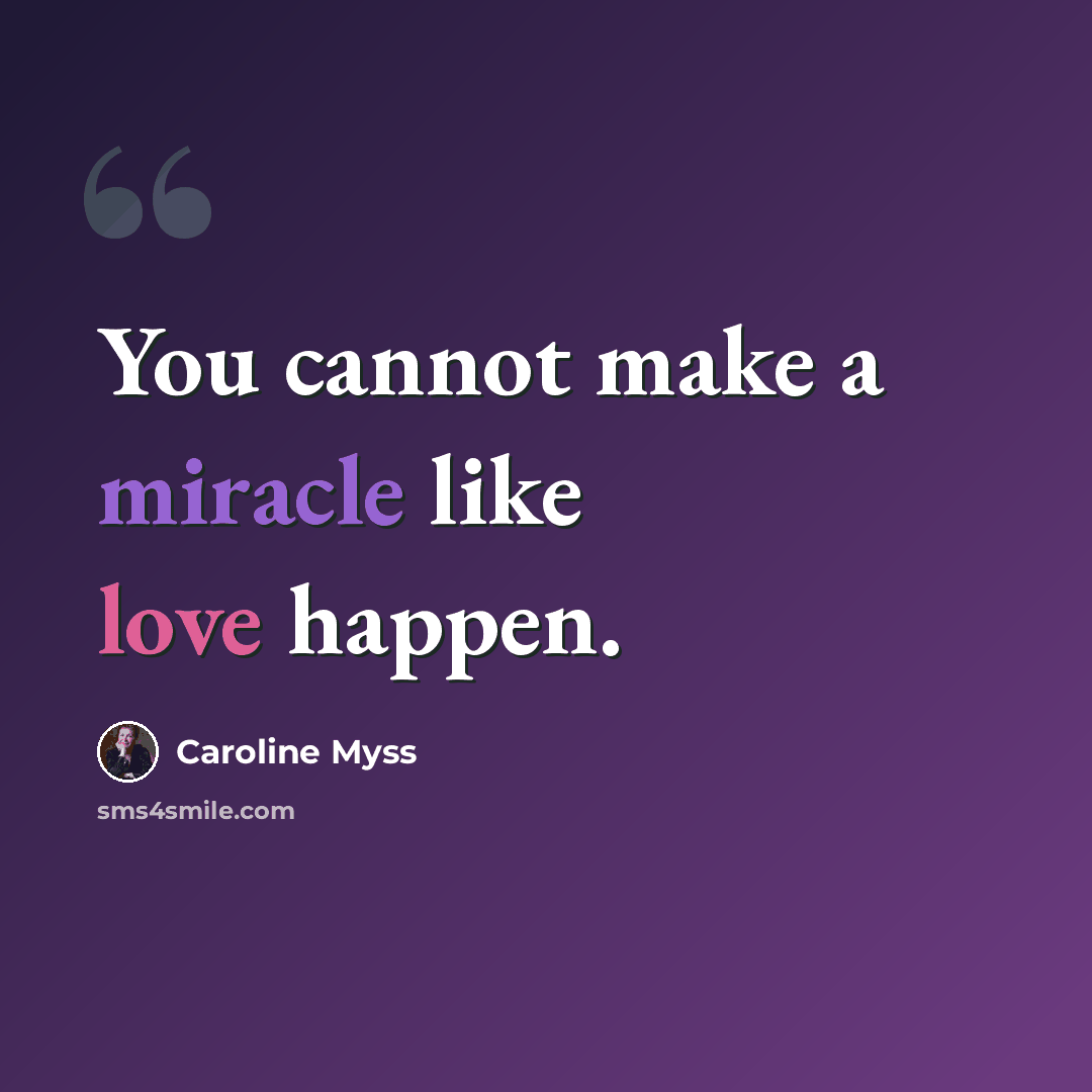 “You cannot make a miracle like love happen.” quote by Caroline Myss