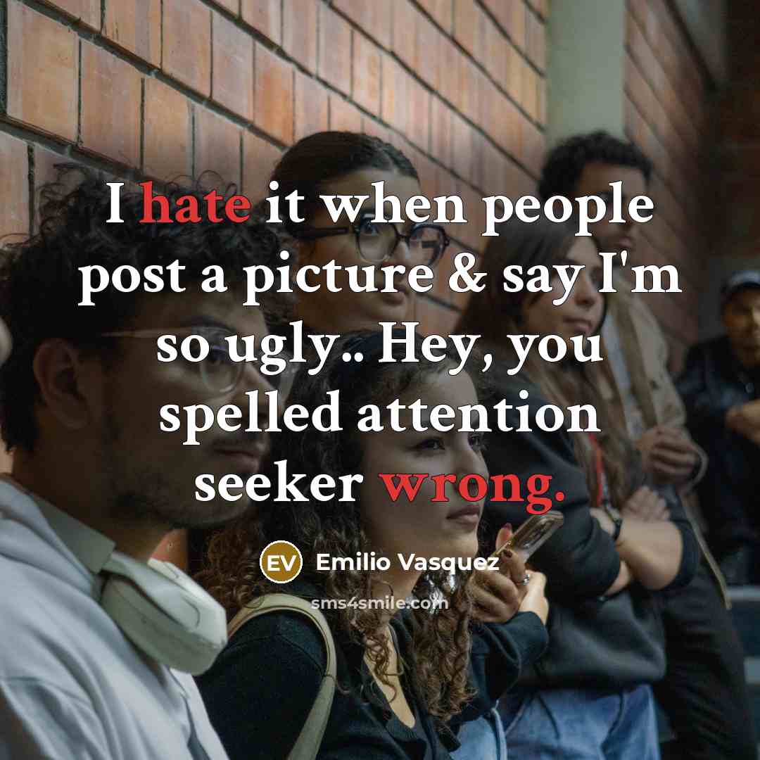 “I hate it when people post a picture & say I'm so ugly.. Hey, you spelled attention seeker wrong.” quote by Emilio Vasquez