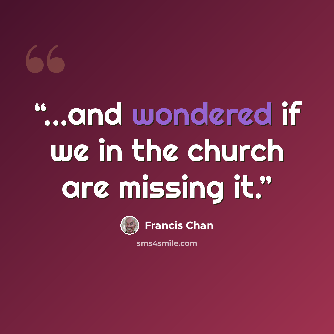 “...and wondered if we in the church are missing it.” quote by Francis Chan