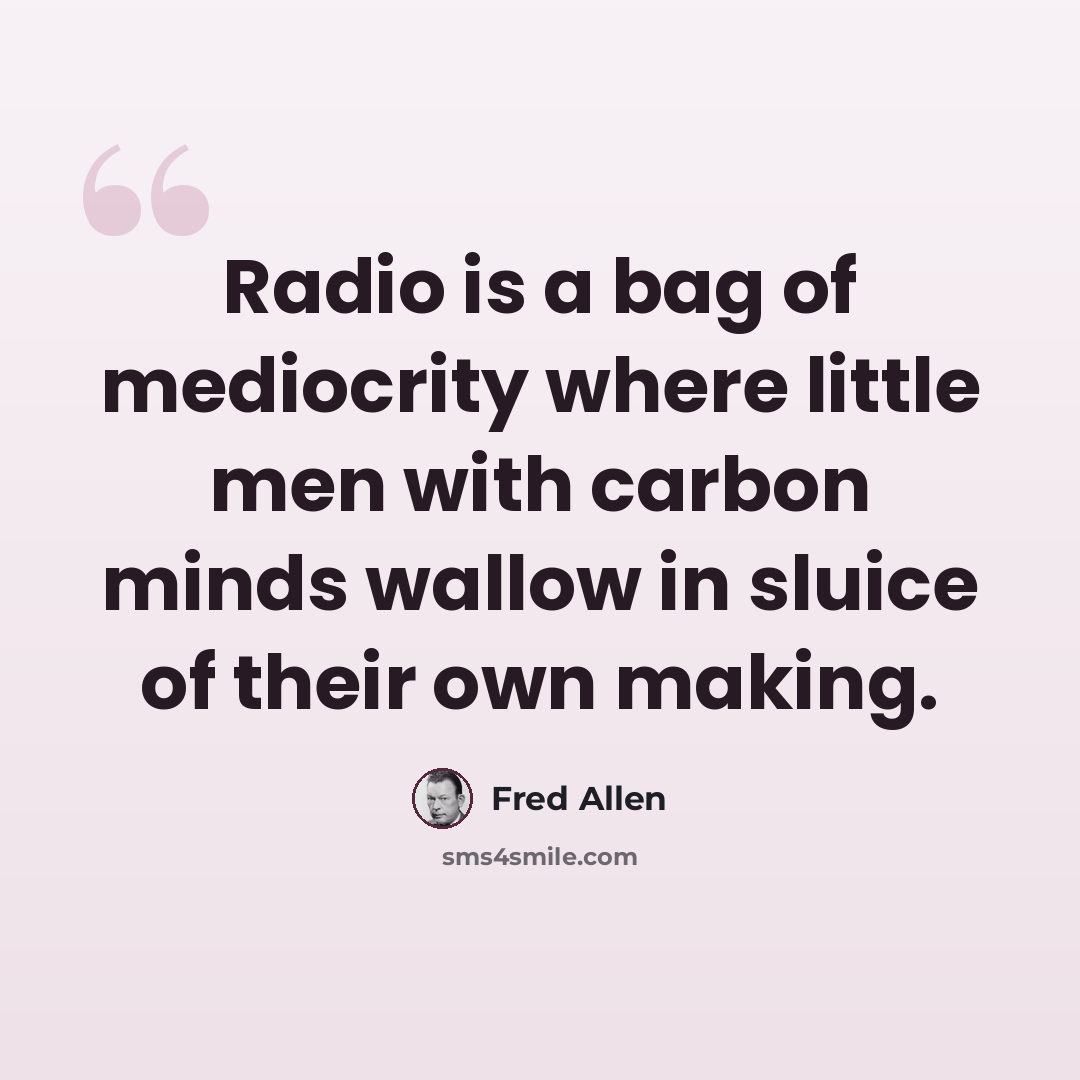 “Radio is a bag of mediocrity where little men with carbon minds wallow in sluice of their own making.” quote by Fred Allen