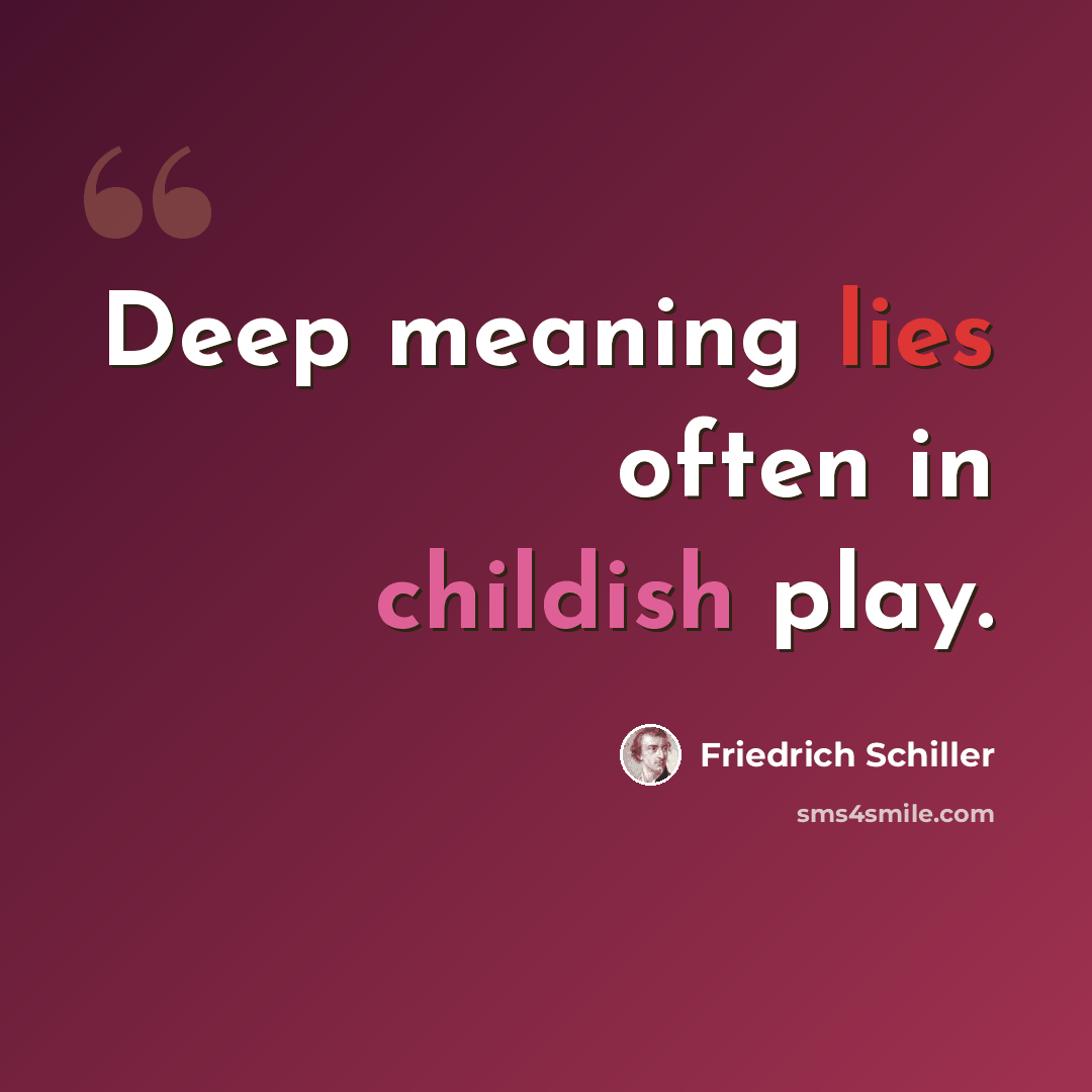 “Deep meaning lies often in childish play.” quote by Friedrich Schiller