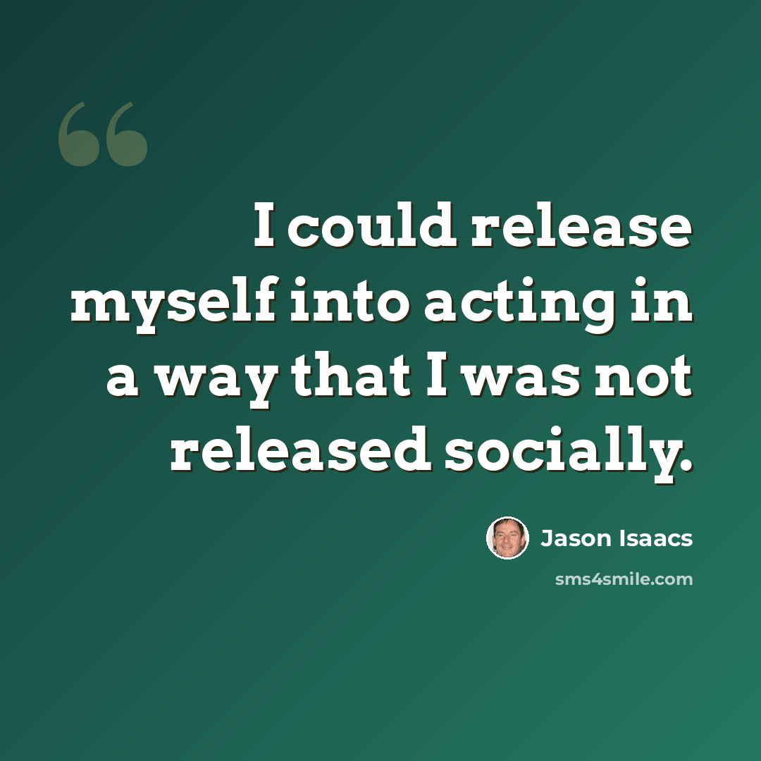 “I could release myself into acting in a way that I was not released socially.” quote by Jason Isaacs