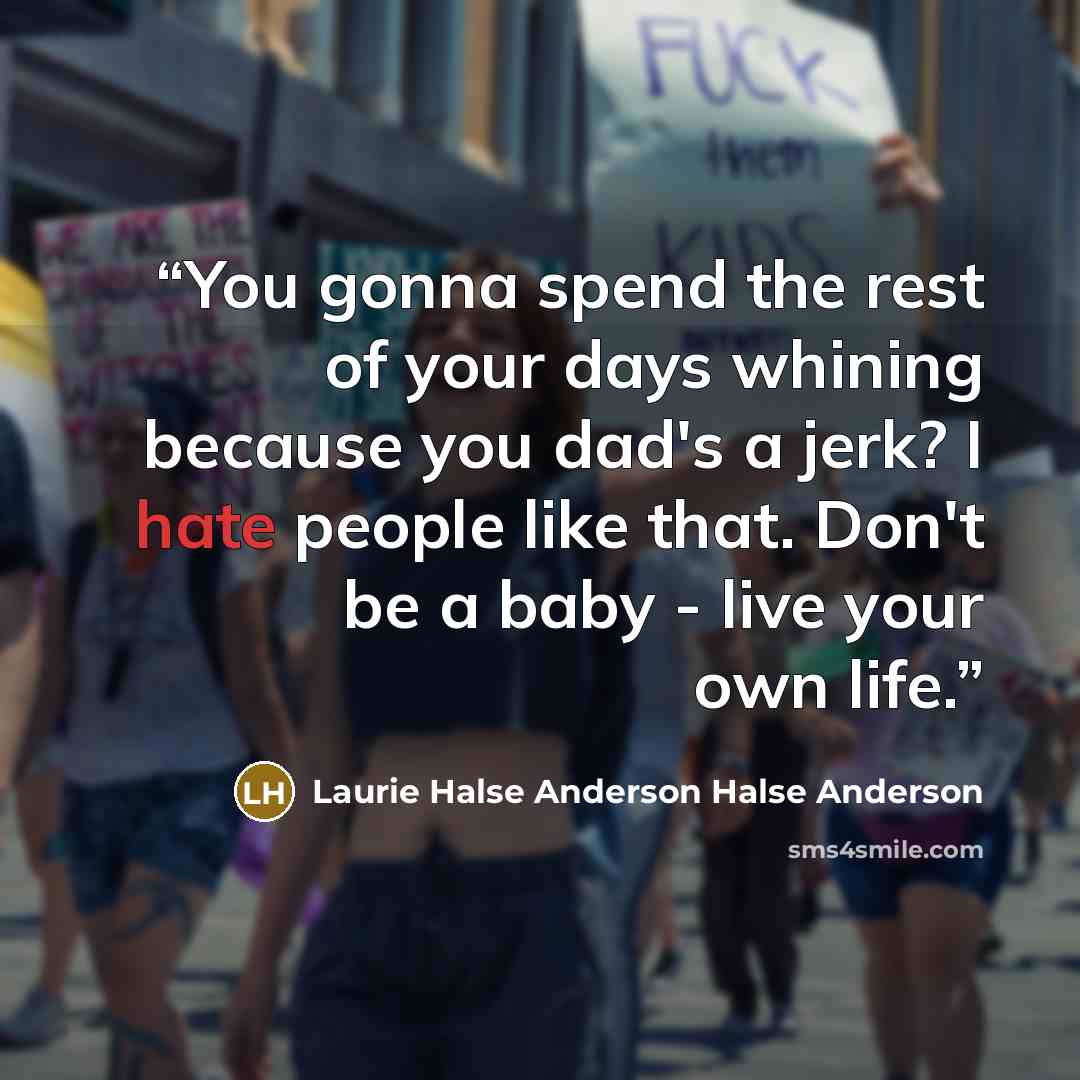 “You gonna spend the rest of your days whining because you dad's a jerk? I hate people like that. Don't be a baby - live your own life.” quote by Laurie Halse Anderson Halse Anderson