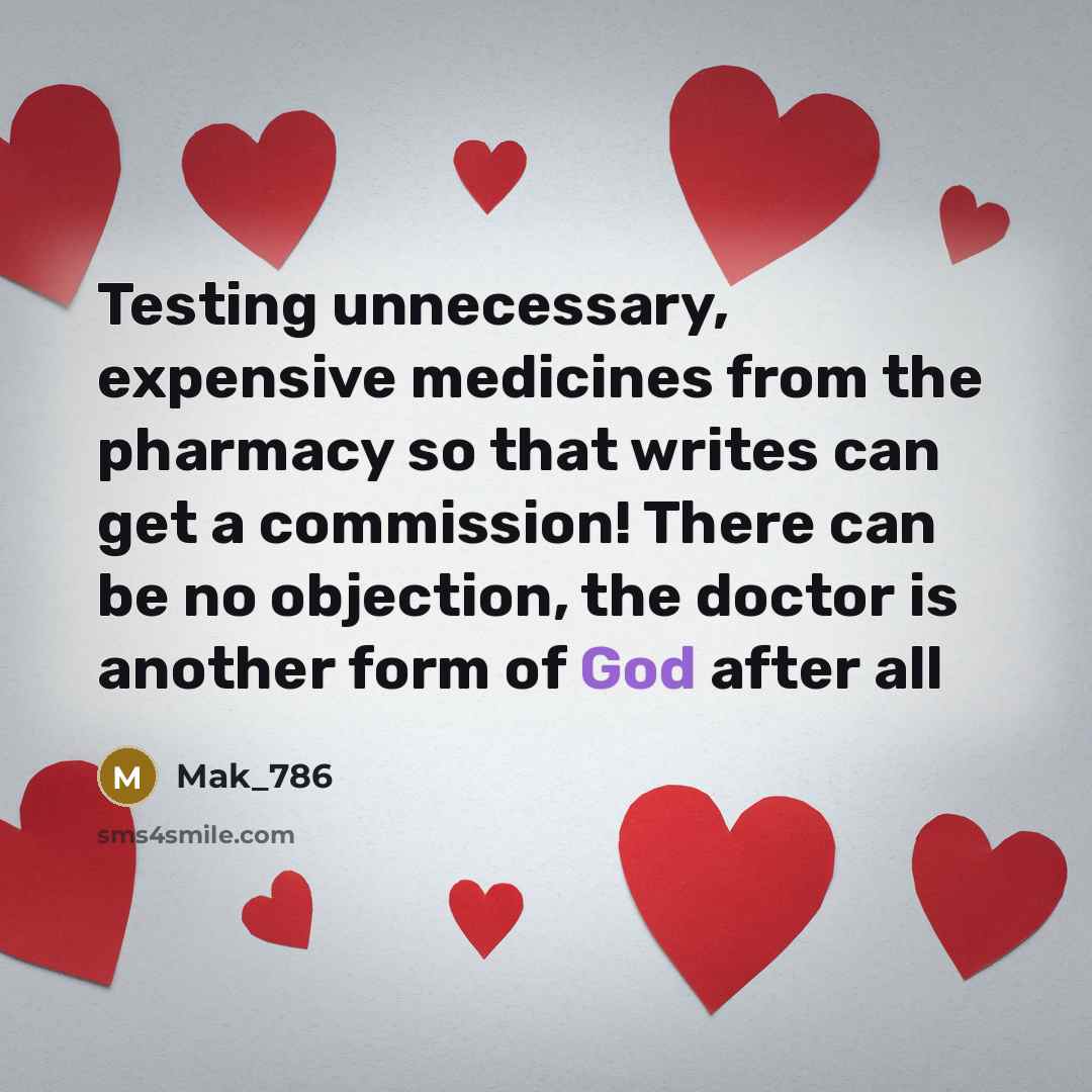 “Testing unnecessary, expensive medicines from the pharmacy so that writes can get a commission! There can be no objection, the doctor is another form of God after all” quote by Mak_786