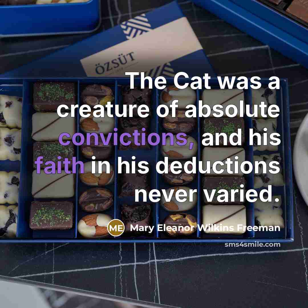 “The Cat was a creature of absolute convictions, and his faith in his deductions never varied.” quote by Mary Eleanor Wilkins Freeman
