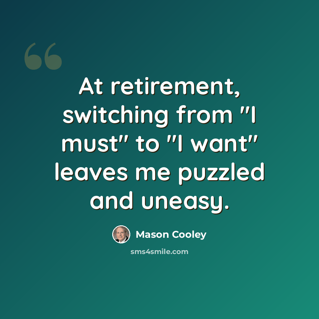 “At retirement, switching from "I must" to "I want" leaves me puzzled and uneasy.” quote by Mason Cooley