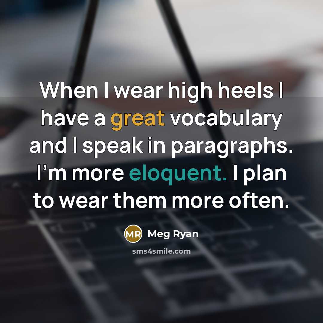 “When I wear high heels I have a great vocabulary and I speak in paragraphs. I'm more eloquent. I plan to wear them more often.” quote by Meg Ryan