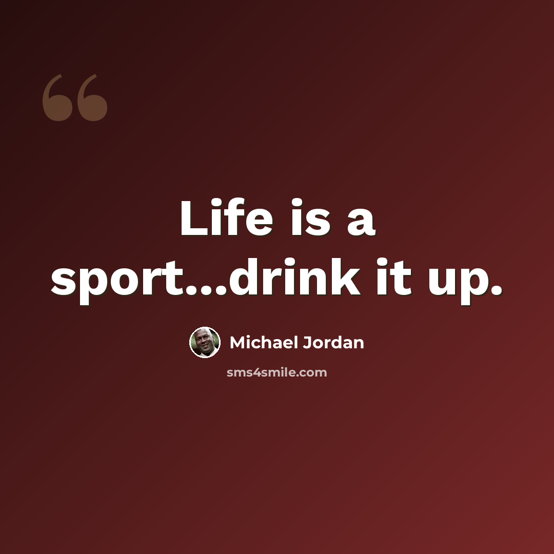 “Life is a sport...drink it up.” quote by Michael Jordan