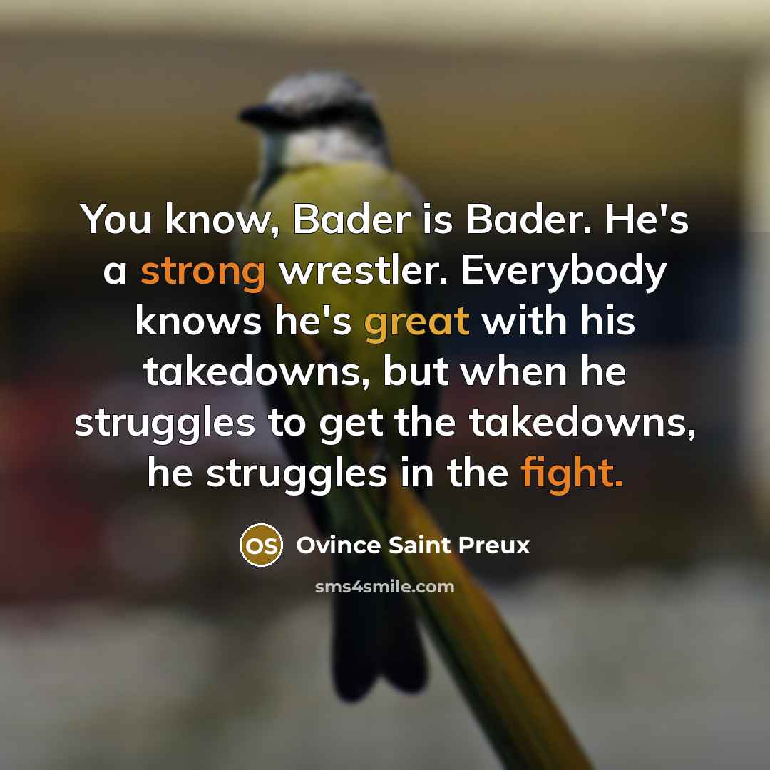 “You know, Bader is Bader. He's a strong wrestler. Everybody knows he's great with his takedowns, but when he struggles to get the takedowns, he struggles in the fight.” quote by Ovince Saint Preux