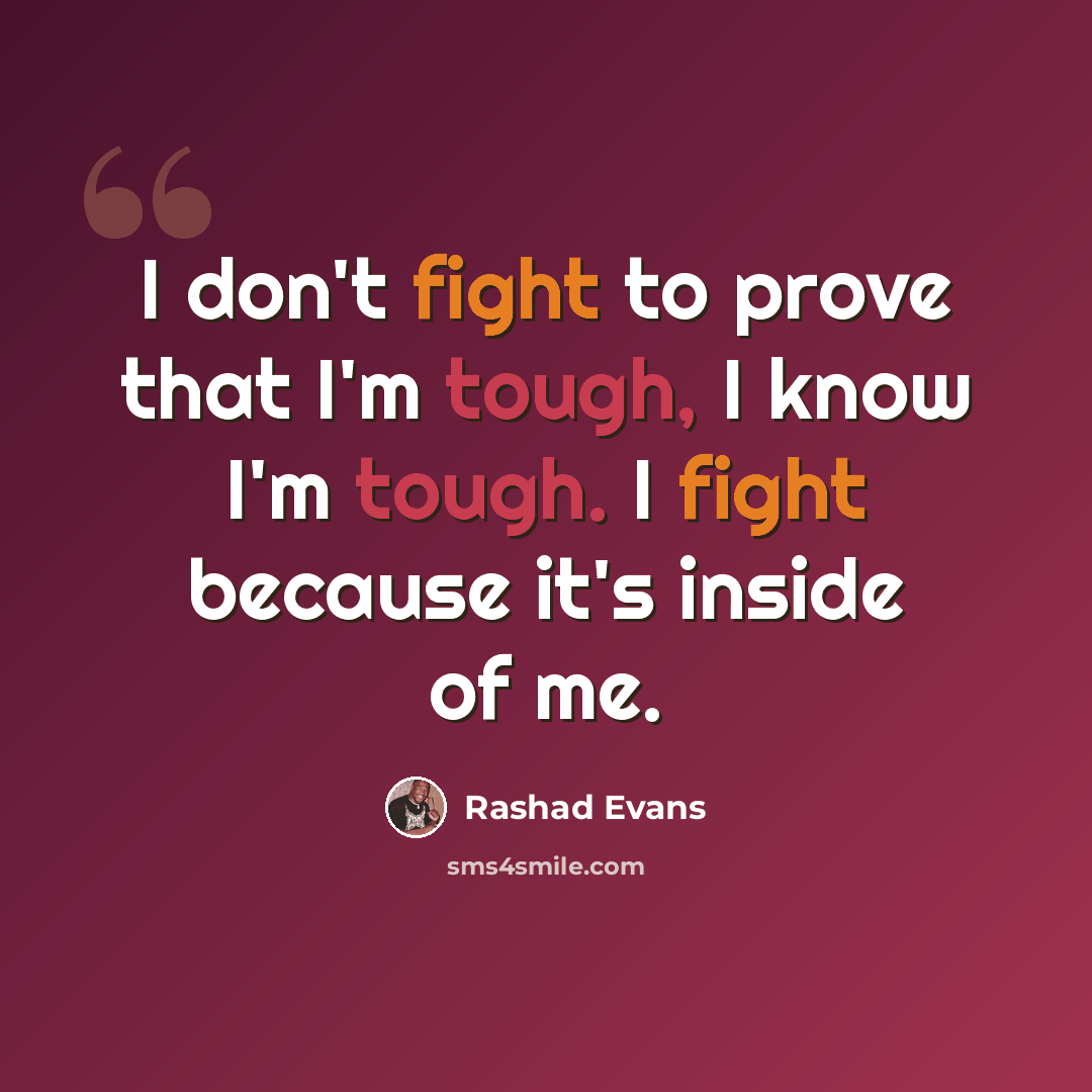 “I don't fight to prove that I'm tough, I know I'm tough. I fight because it's inside of me.” quote by Rashad Evans