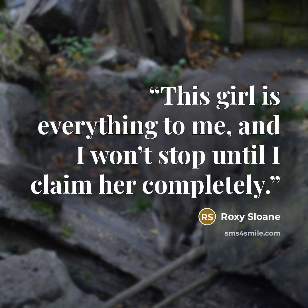 “This girl is everything to me, and I won’t stop until I claim her completely.” quote by Roxy Sloane