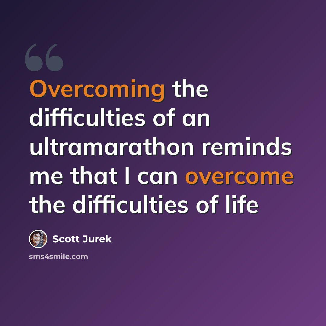 “Overcoming the difficulties of an ultramarathon reminds me that I can overcome the difficulties of life” quote by Scott Jurek