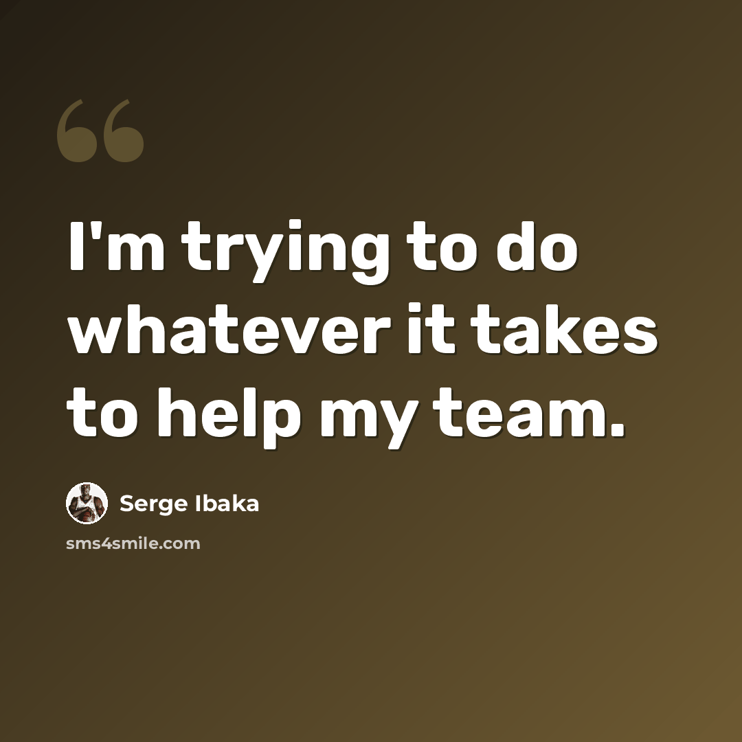 “I'm trying to do whatever it takes to help my team.” quote by Serge Ibaka