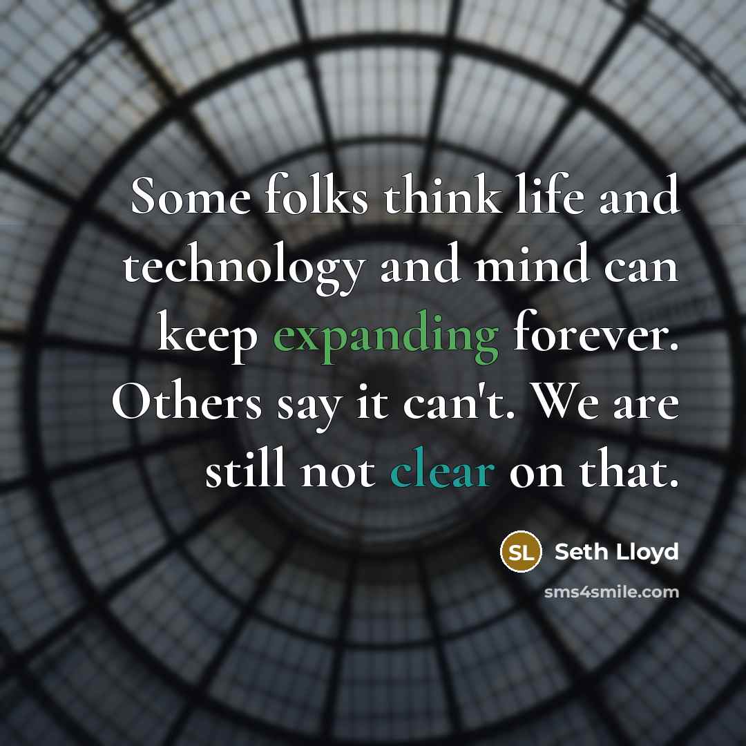 “Some folks think life and technology and mind can keep expanding forever. Others say it can't. We are still not clear on that.” quote by Seth Lloyd