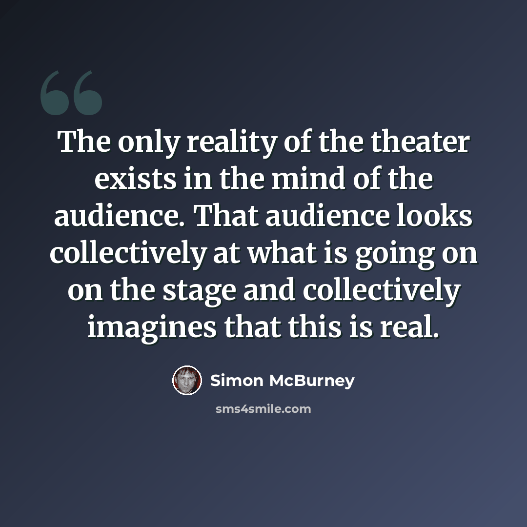 “The only reality of the theater exists in the mind of the audience. That audience looks collectively at what is going on on the stage and collectively imagines that this is real.” quote by Simon McBurney