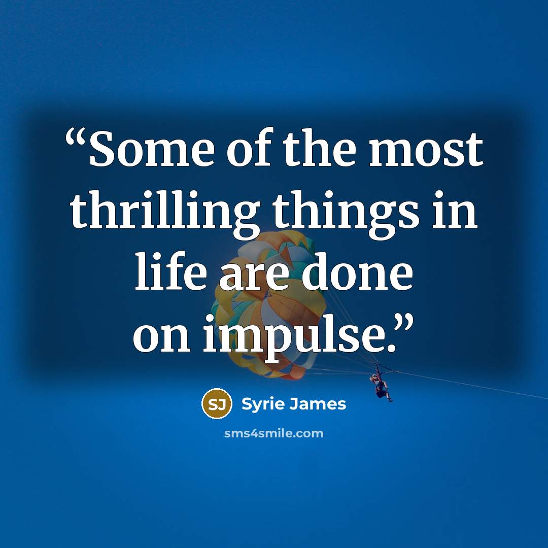 “Some of the most thrilling things in life are done on impulse.” quote by Syrie James
