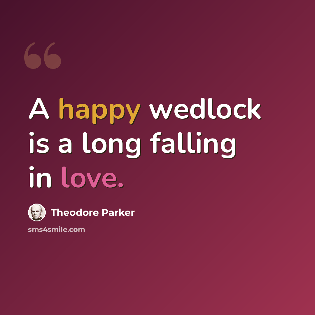 “A happy wedlock is a long falling in love.” quote by Theodore Parker