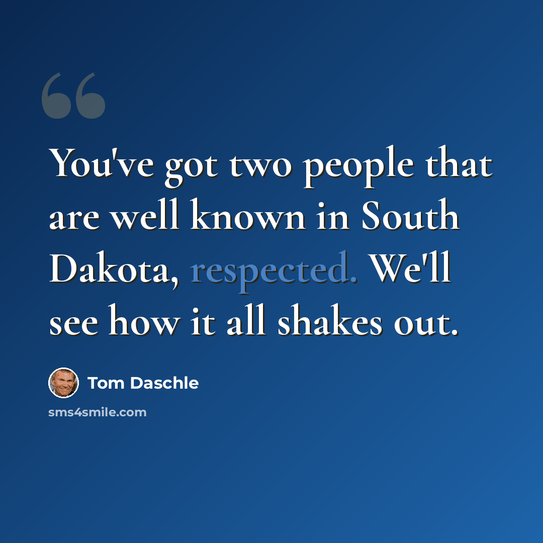 “You've got two people that are well known in South Dakota, respected. We'll see how it all shakes out.” quote by Tom Daschle