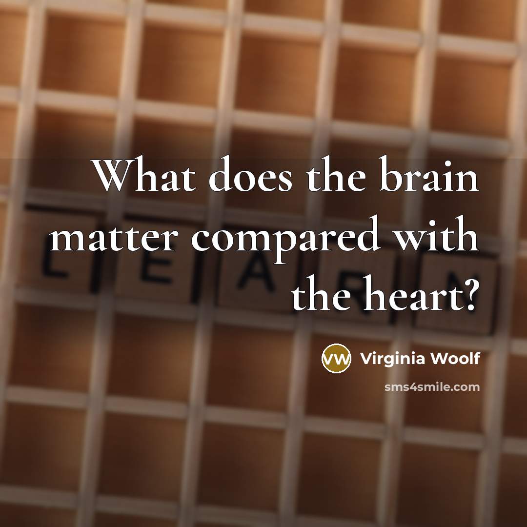 “What does the brain matter compared with the heart?” quote by Virginia Woolf