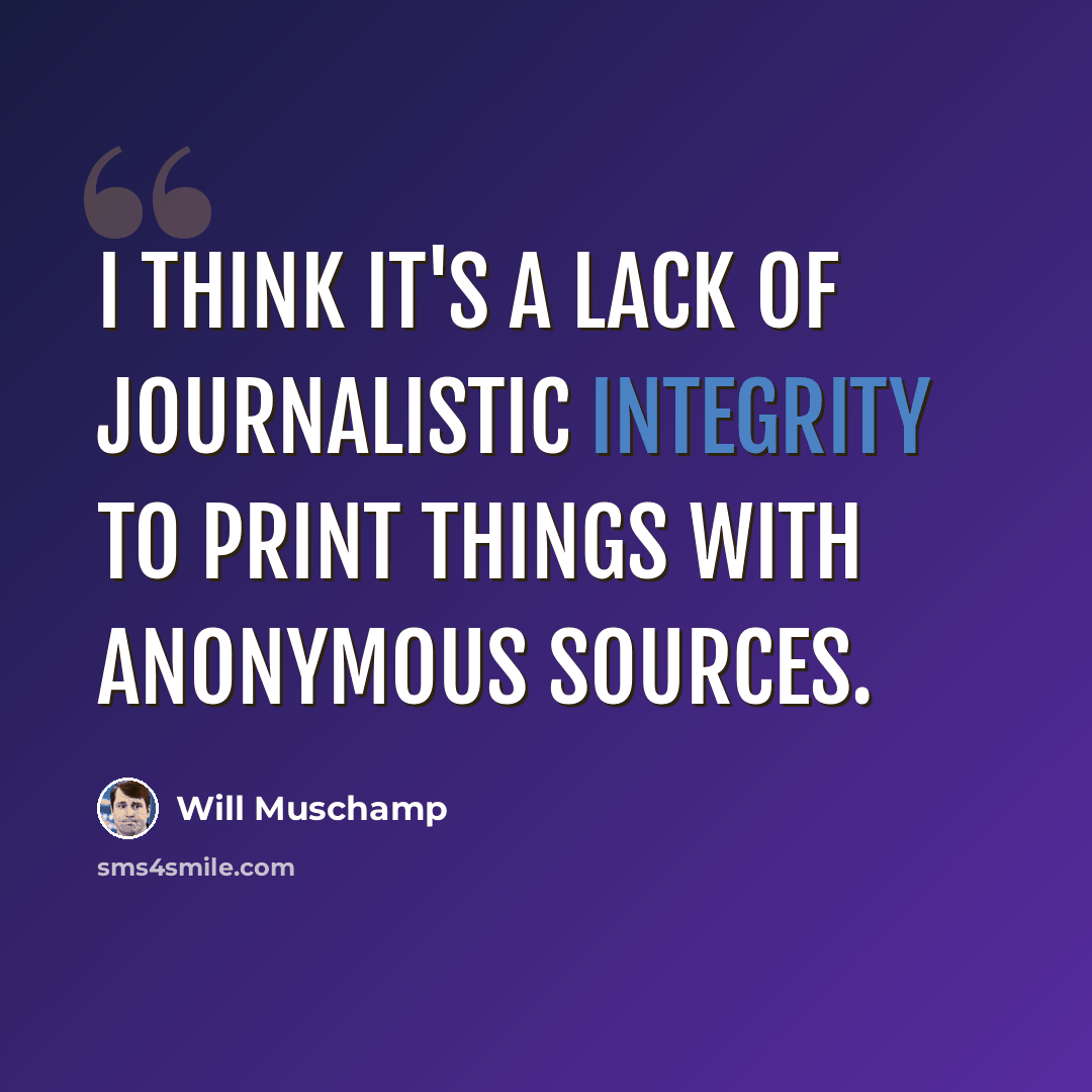 “I think it's a lack of journalistic integrity to print things with anonymous sources.” quote by Will Muschamp