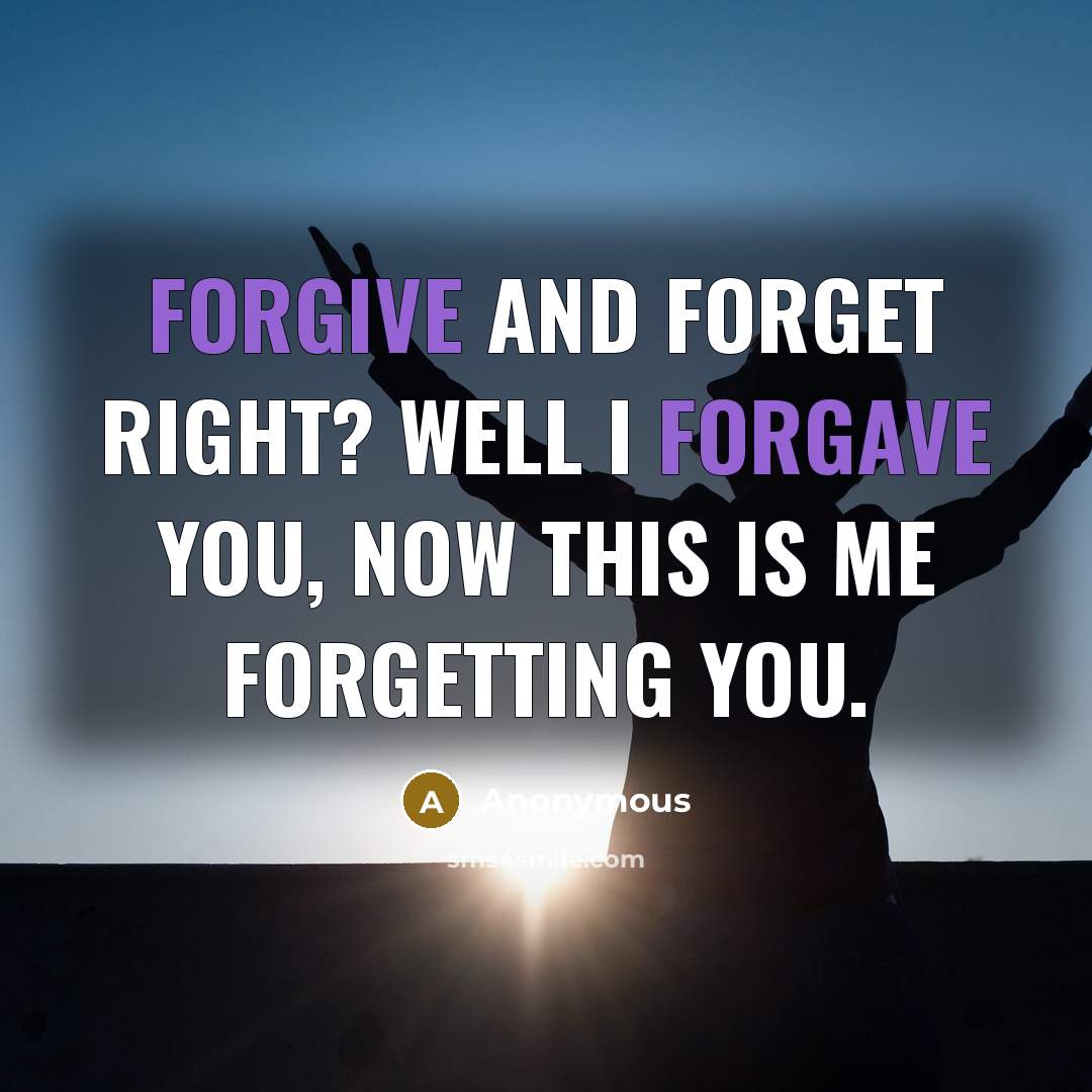 “Forgive and forget right? Well I forgave you, now this is me forgetting you.” quote by Anonymous