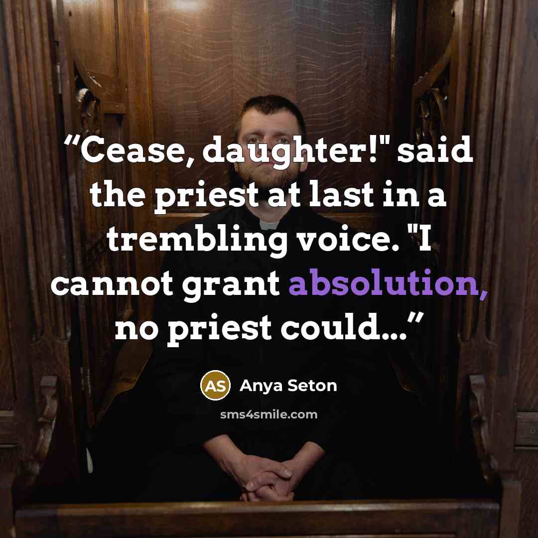 “Cease, daughter!" said the priest at last in a trembling voice. "I cannot grant absolution, no priest could...” quote by Anya Seton
