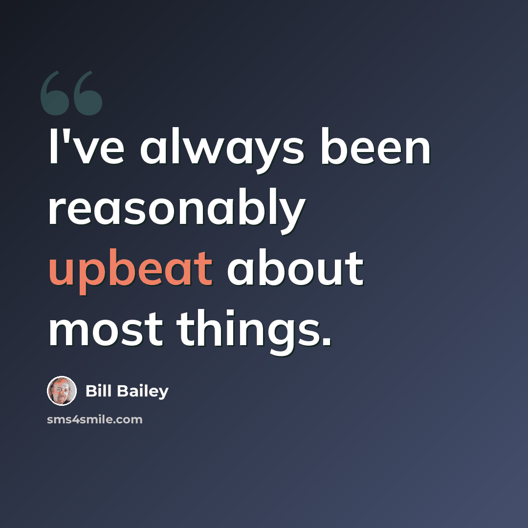“I've always been reasonably upbeat about most things.” quote by Bill Bailey