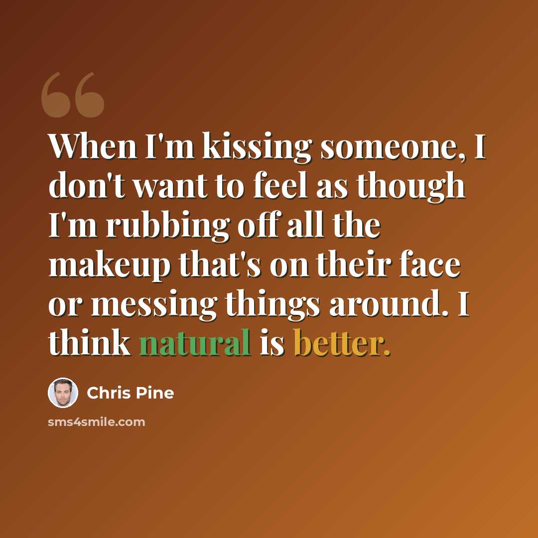 “When I'm kissing someone, I don't want to feel as though I'm rubbing off all the makeup that's on their face or messing things around. I think natural is better.” quote by Chris Pine