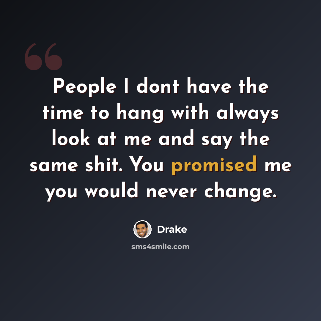 “People I dont have the time to hang with always look at me and say the same shit. You promised me you would never change.” quote by Drake