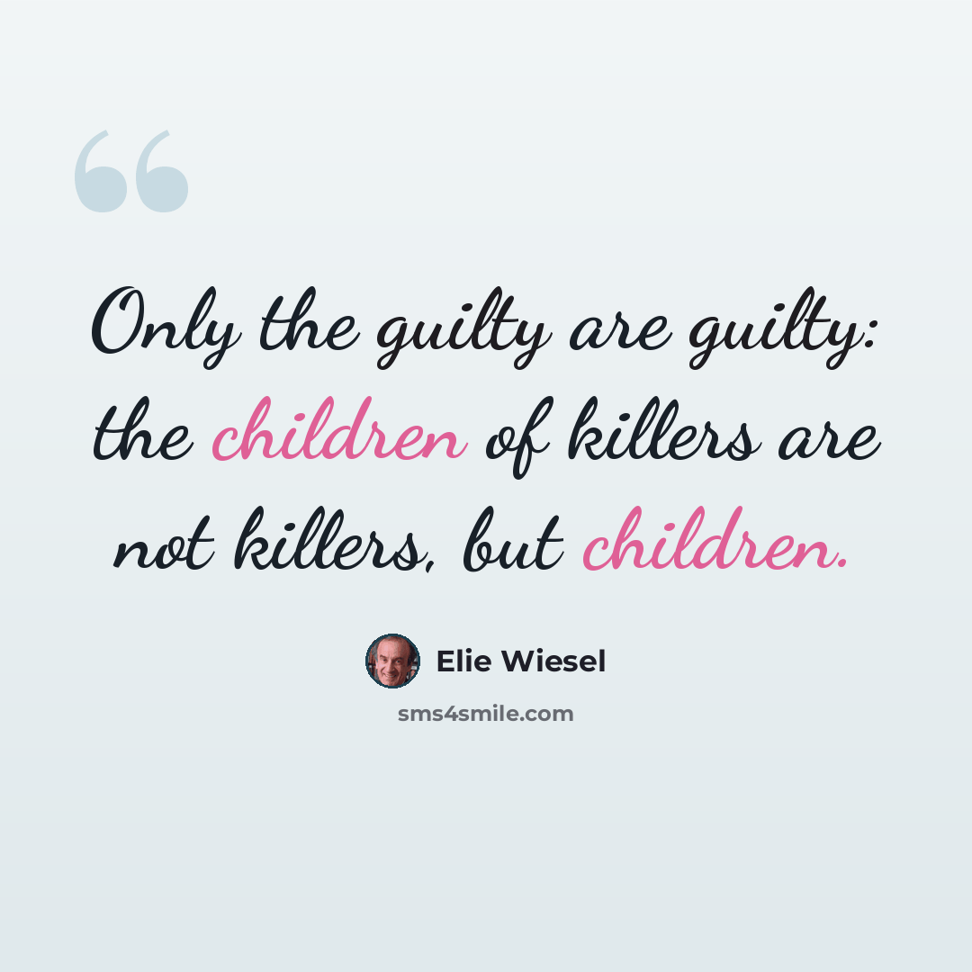 “Only the guilty are guilty: the children of killers are not killers, but children.” quote by Elie Wiesel