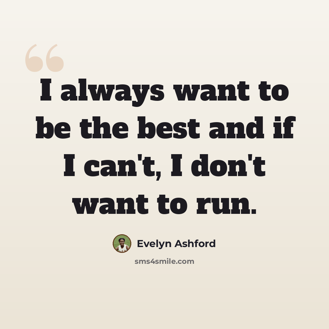 “I always want to be the best and if I can't, I don't want to run.” quote by Evelyn Ashford