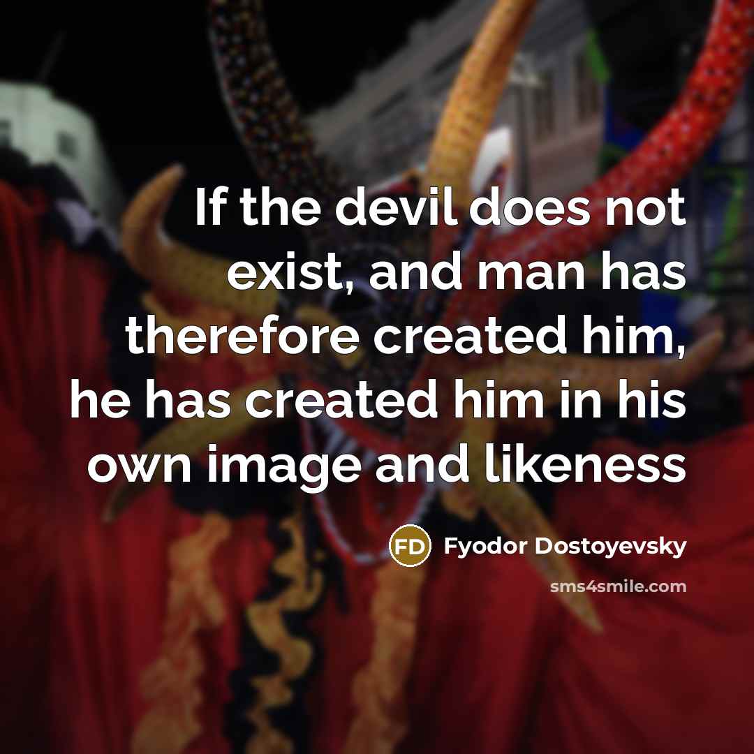 “If the devil does not exist, and man has therefore created him, he has created him in his own image and likeness” quote by Fyodor Dostoyevsky