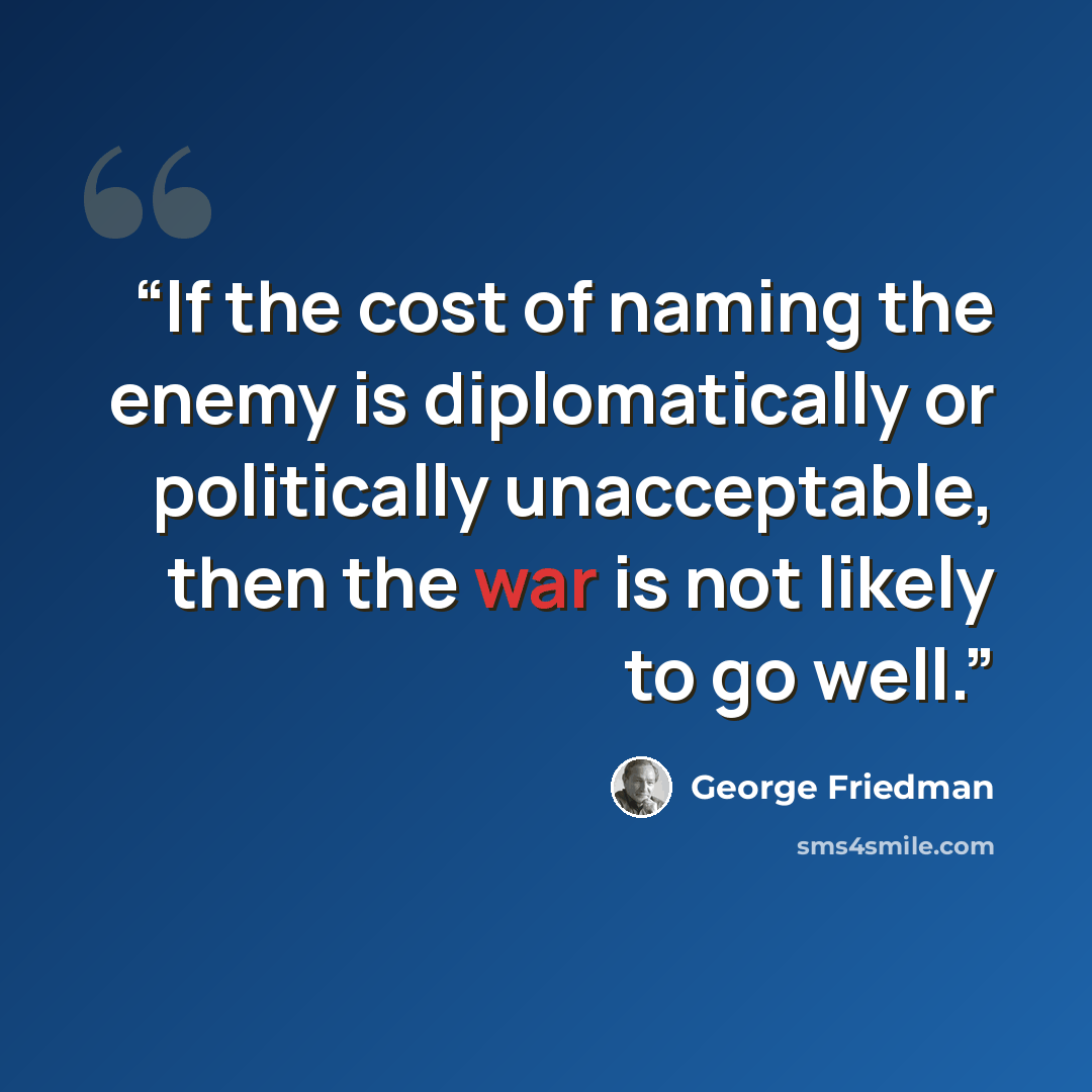 “If the cost of naming the enemy is diplomatically or politically unacceptable, then the war is not likely to go well.” quote by George Friedman
