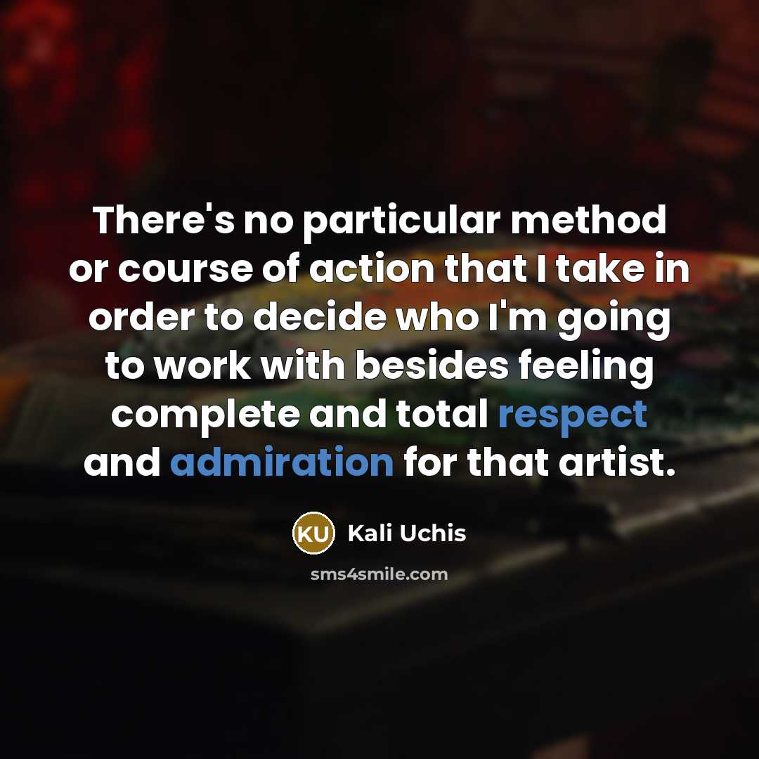 “There's no particular method or course of action that I take in order to decide who I'm going to work with besides feeling complete and total respect and admiration for that artist.” quote by Kali Uchis