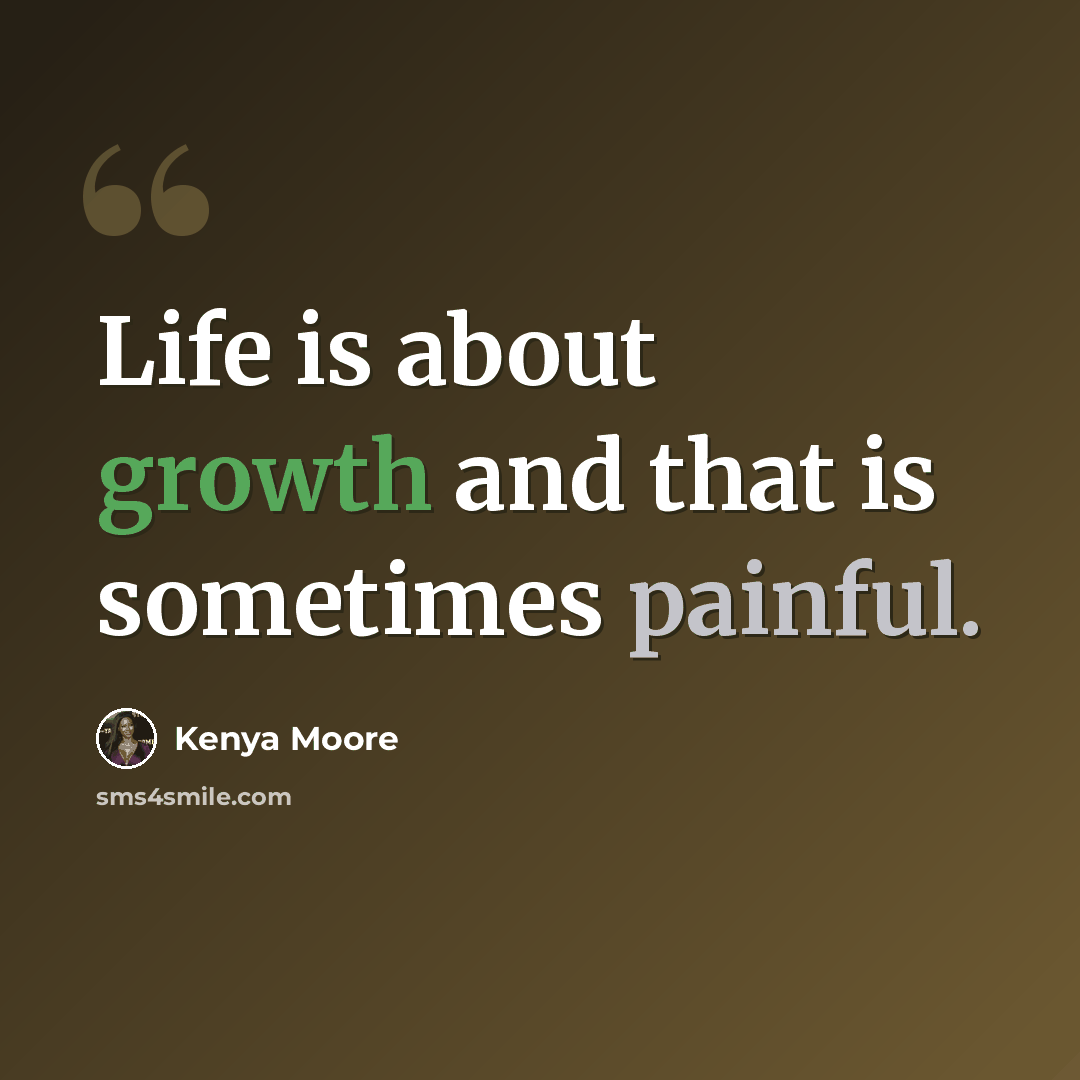 “Life is about growth and that is sometimes painful.” quote by Kenya Moore