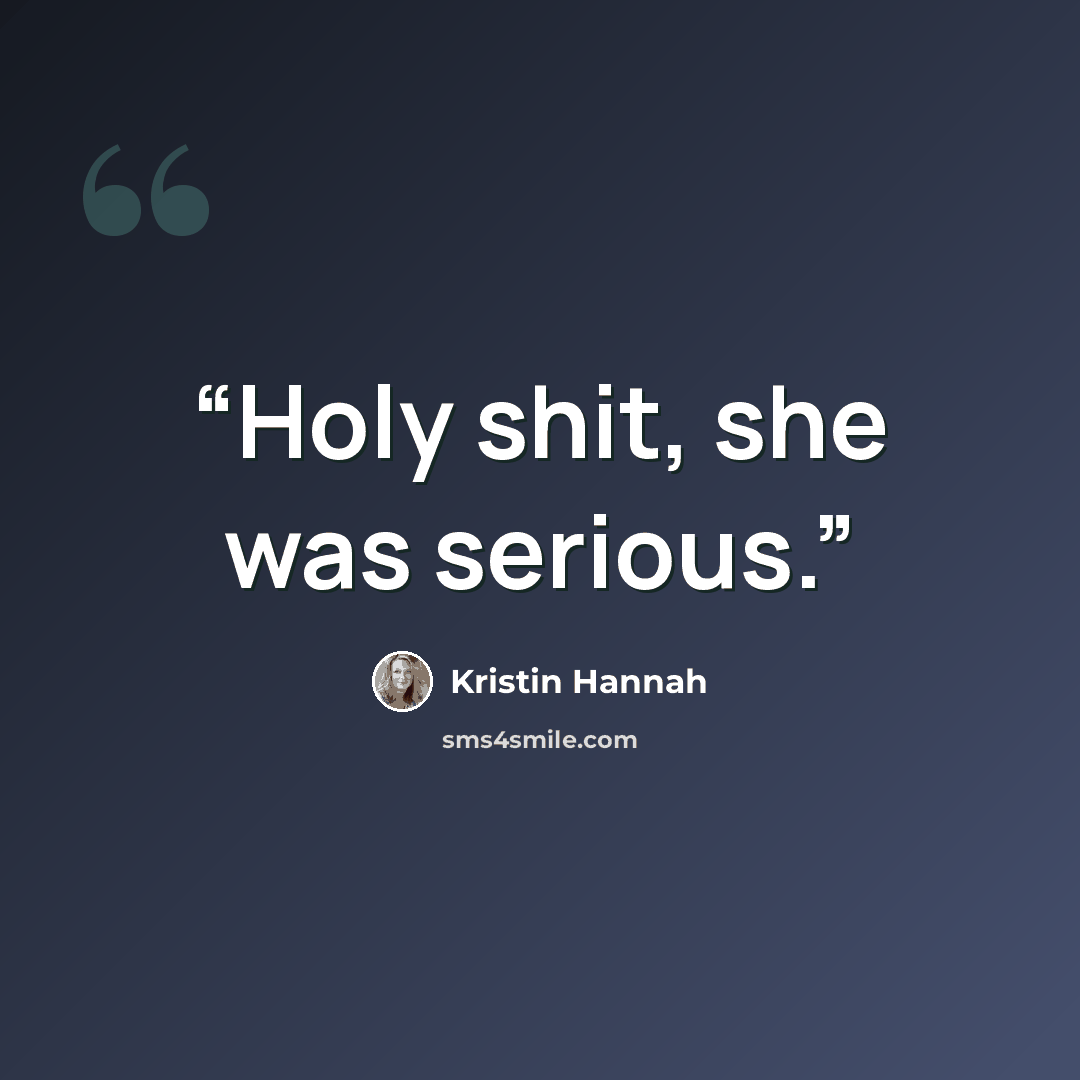 “Holy shit, she was serious.” quote by Kristin Hannah