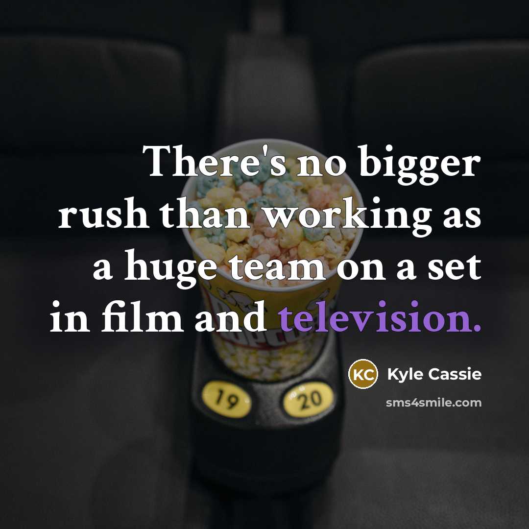 “There's no bigger rush than working as a huge team on a set in film and television.” quote by Kyle Cassie