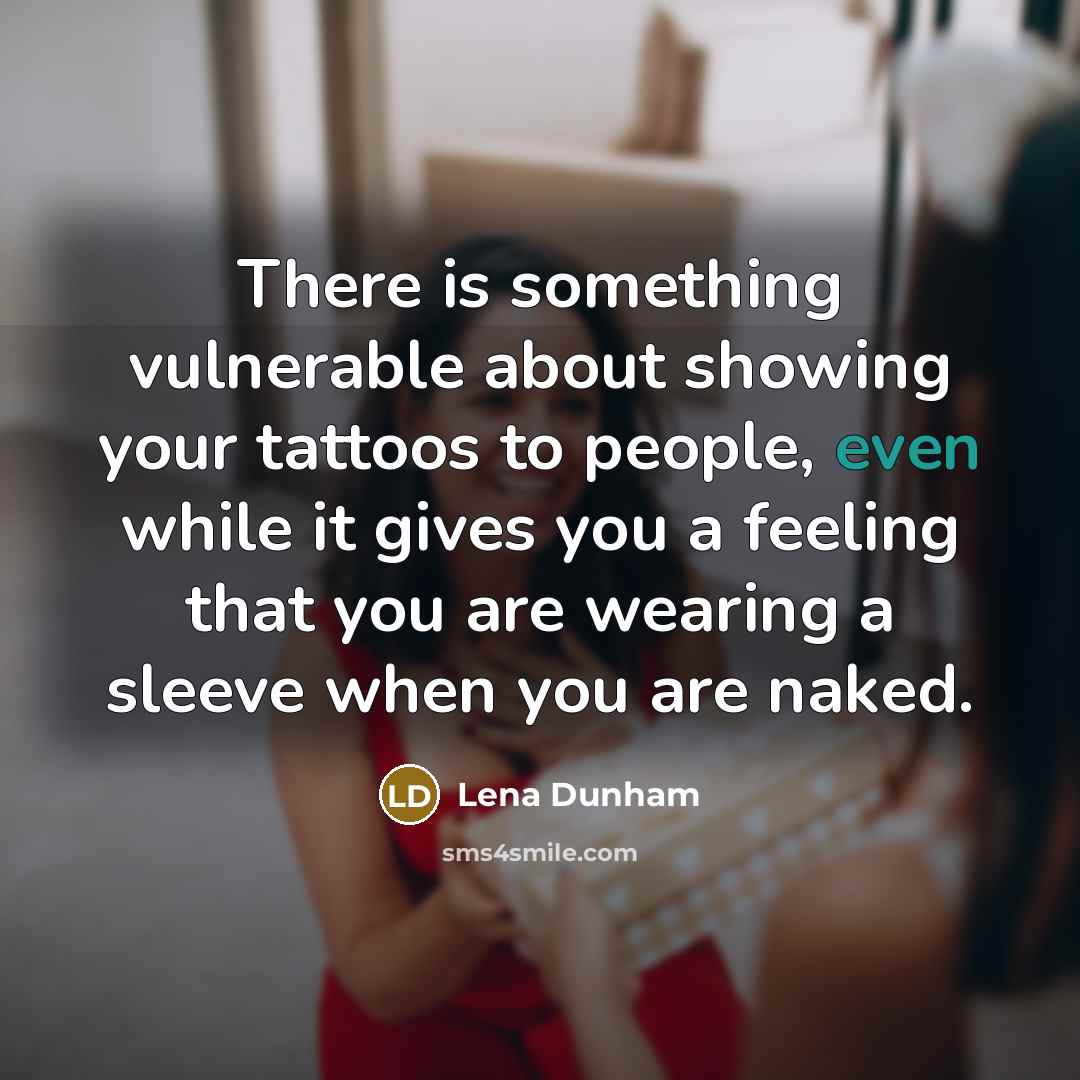 “There is something vulnerable about showing your tattoos to people, even while it gives you a feeling that you are wearing a sleeve when you are naked.” quote by Lena Dunham